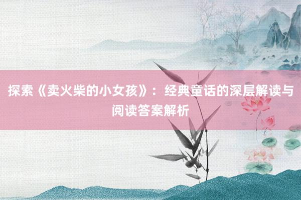 探索《卖火柴的小女孩》：经典童话的深层解读与阅读答案解析